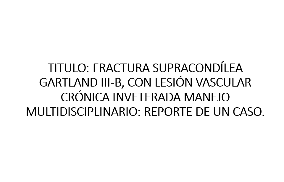 EP137 Fractura supracondílea gartland iii-b, con lesión vascular crónica inveterada manejo multidisciplinario: reporte de un caso.
